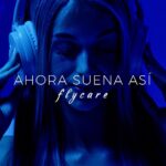 FLYCARE ESTRENA SU NUEVO SINGLE “AHORA SUENA ASÍ”